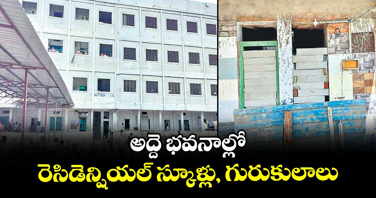 అద్దె భవనాల్లో   రెసిడెన్షియల్ స్కూళ్లు, గురుకులాలు 