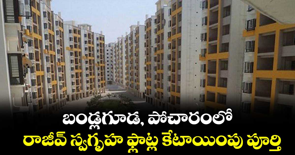 బండ్లగూడ, పోచారంలో రాజీవ్ స్వగృహ ఫ్లాట్ల కేటాయింపు పూర్తి
