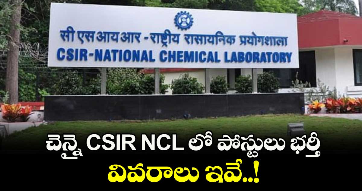 చెన్నై CSIR NCL  లో పోస్టులు భర్తీ.. వివరాలు ఇవే..!