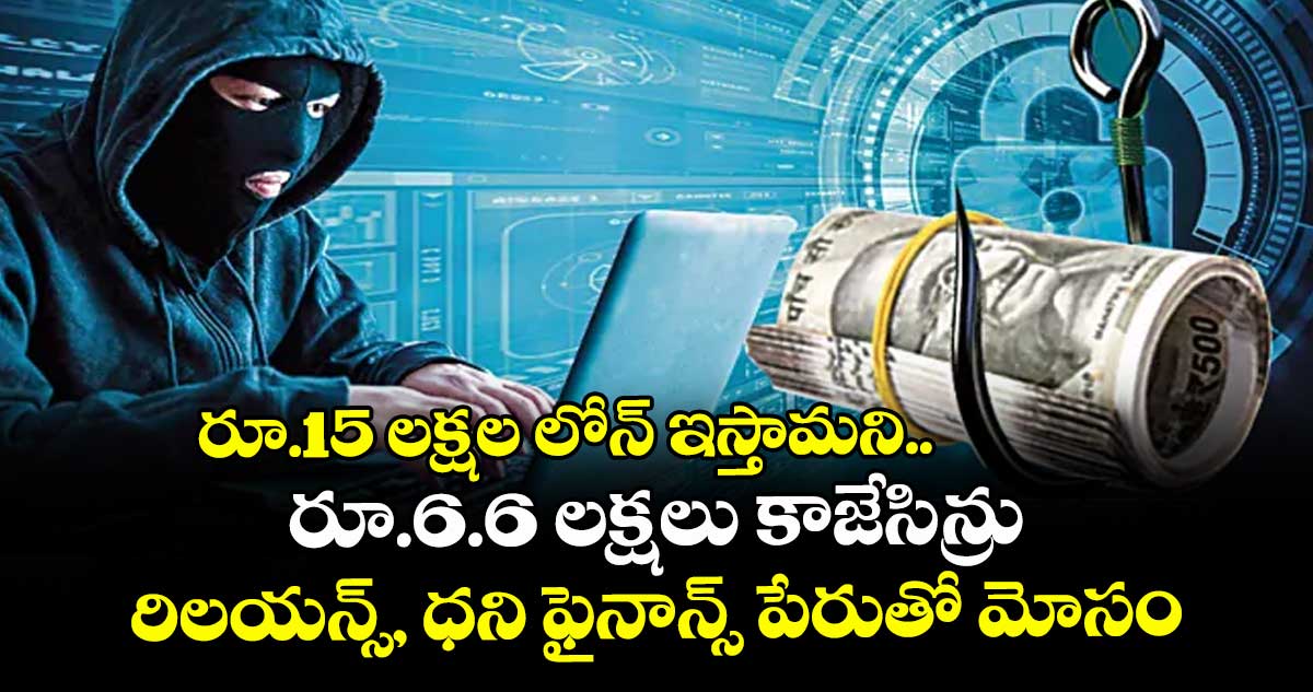 రూ.15 లక్షల లోన్‌ ఇస్తామని... రూ.6.6 లక్షలు కాజేసిన్రు.. రిలయన్స్‌, ధని ఫైనాన్స్‌ పేరుతో మోసం