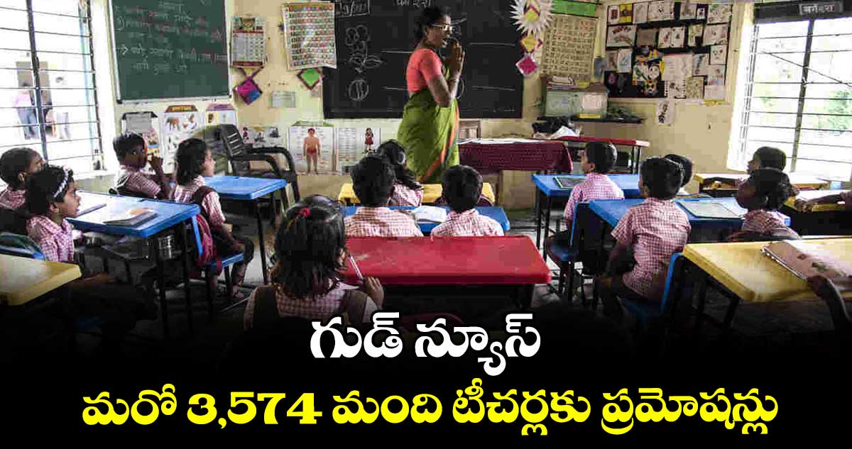 గుడ్ న్యూస్.. మరో 3,574 మంది టీచర్లకు ప్రమోషన్లు