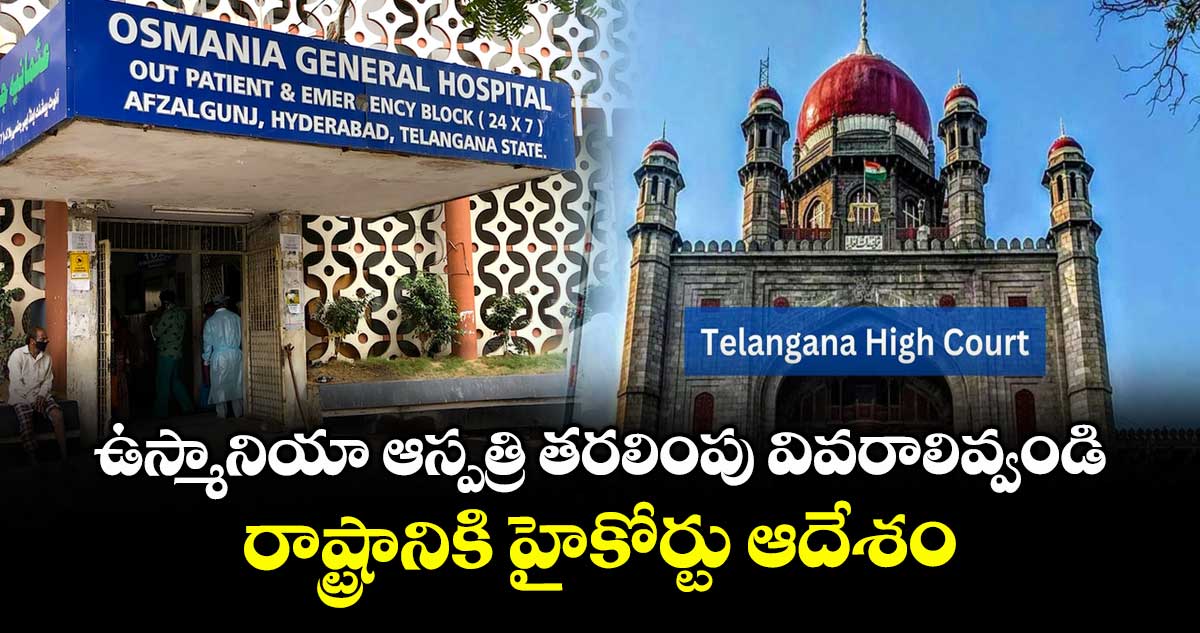 ఉస్మానియా ఆస్పత్రి తరలింపు వివరాలివ్వండి: రాష్ట్రానికి హైకోర్టు ఆదేశం