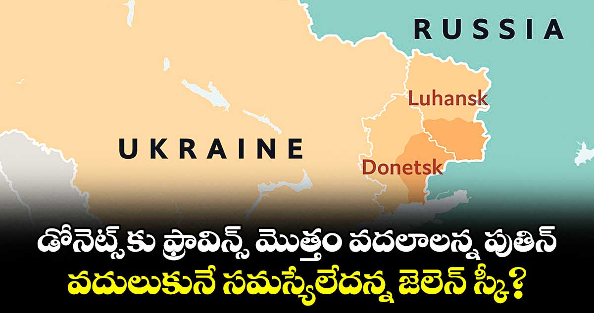 డోనెట్స్ కు ఫ్రావిన్స్ మొత్తం వదలాలన్న పుతిన్.. వదులుకునే సమస్యేలేదన్న జెలెన్ స్కీ?
