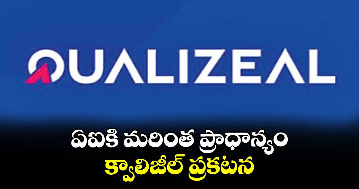 ఏఐకి మరింత ప్రాధాన్యం: క్వాలిజీల్ ప్రకటన