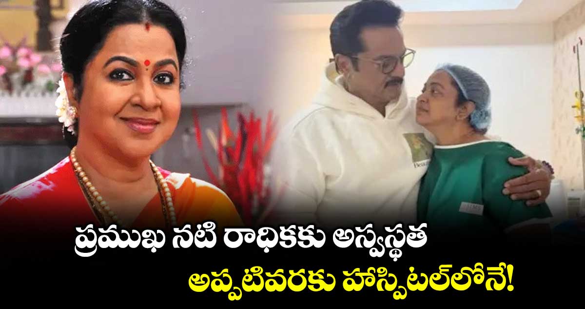 Radhika Sarathkumar: ప్రముఖ నటి రాధికకు అస్వస్థత.. అప్పటివరకు హాస్పిటల్లోనే!
