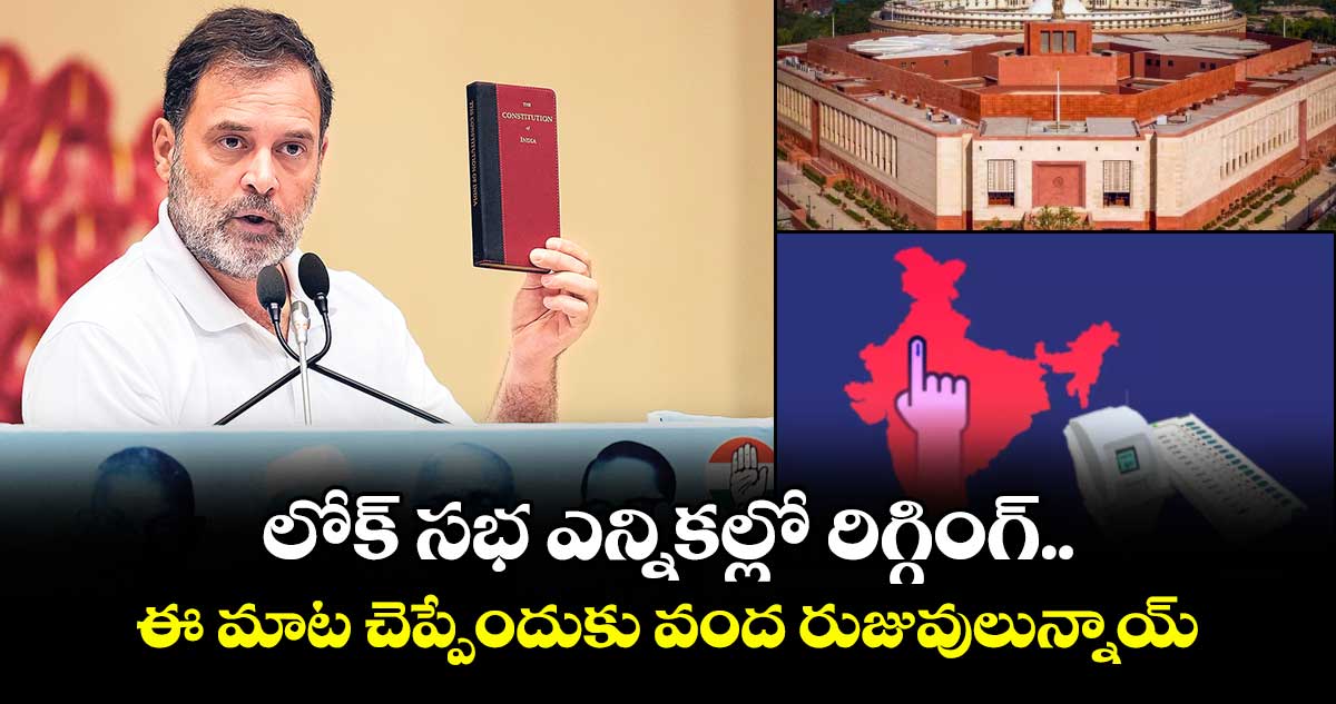 లోక్ సభ ఎన్నికల్లో రిగ్గింగ్.. ఈ మాట చెప్పేందుకు వంద రుజువులున్నాయ్: రాహుల్ గాంధీ
