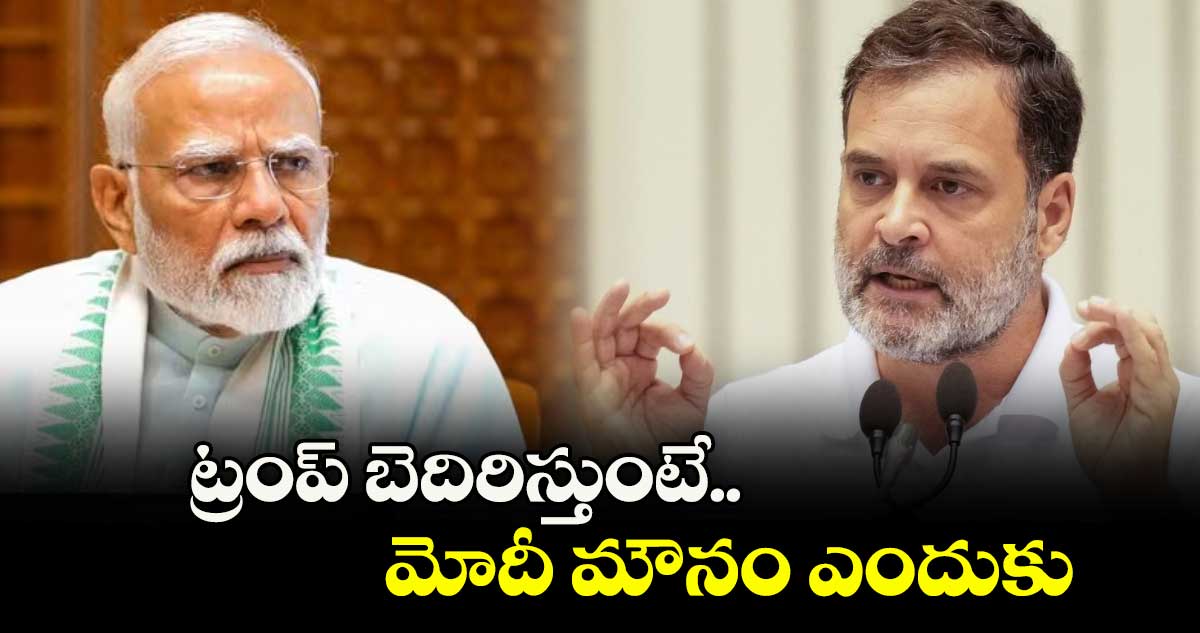 ట్రంప్ బెదిరిస్తుంటే..మోదీ మౌనం ఎందుకు:రాహుల్ గాంధీ