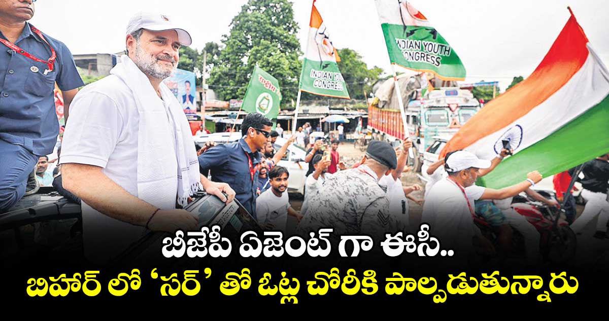 బీజేపీ ఏజెంట్‌‌‌‌ గా ఈసీ... బిహార్‌‌‌‌‌‌‌‌ లో ‘సర్‌‌‌‌‌‌‌‌’ తో ఓట్ల చోరీకి పాల్పడుతున్నారు: రాహుల్ గాంధీ 