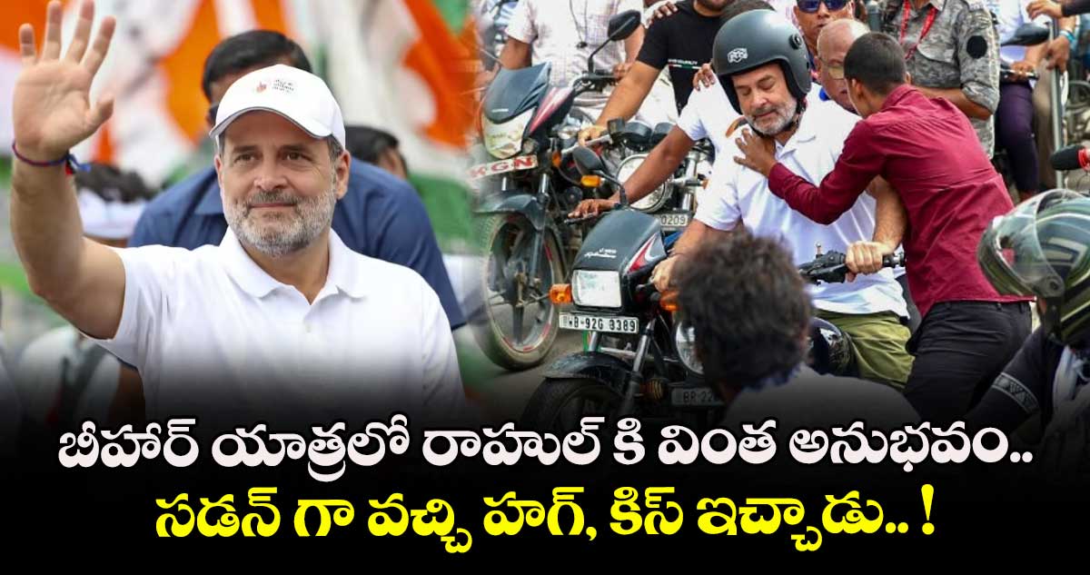 బీహార్ యాత్రలో రాహుల్ కి వింత అనుభవం.. సడన్ గా వచ్చి హగ్, కిస్ ఇచ్చాడు.. !