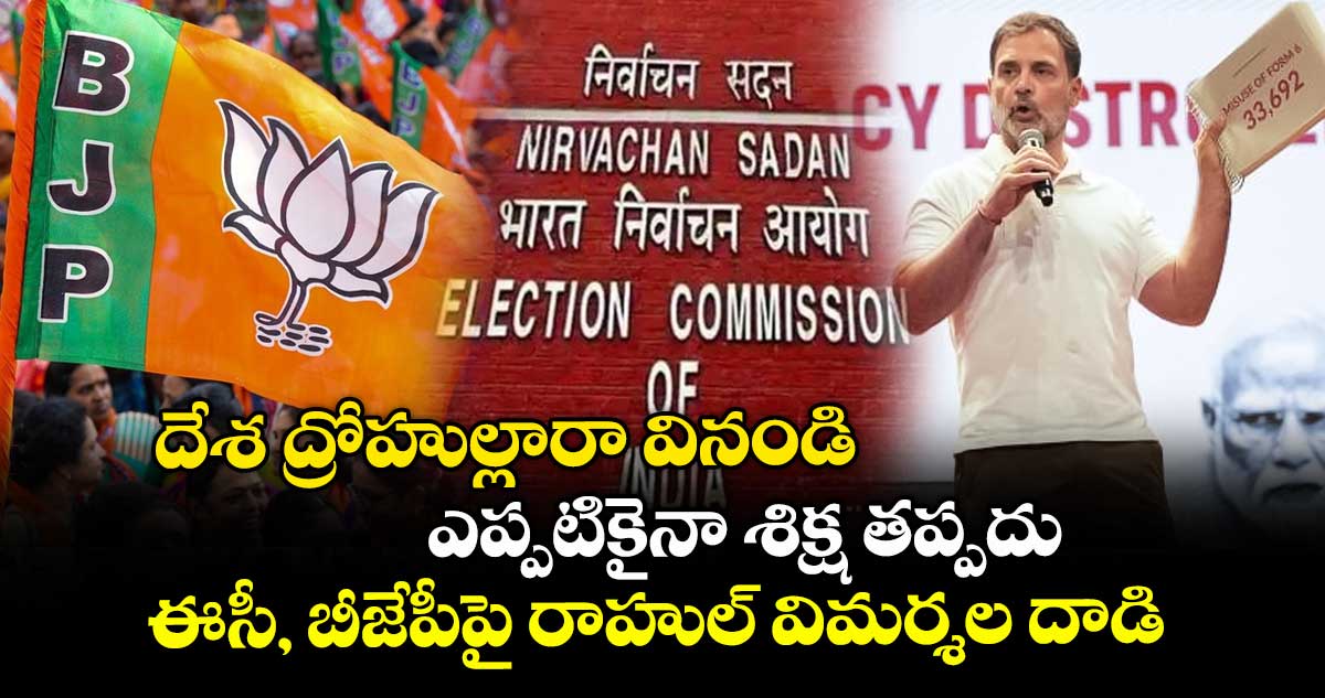 దేశ ద్రోహుల్లారా వినండి.. ఎప్పటికైనా శిక్ష తప్పదు: ఈసీ, బీజేపీపై రాహుల్ విమర్శల దాడి