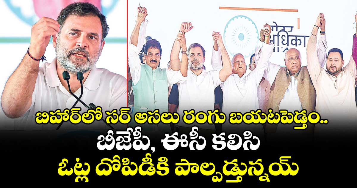 బిహార్లో ‘సర్’ అసలు రంగు బయటపెడ్తం..బీజేపీ, ఈసీ కలిసి ఓట్ల దోపిడీకి పాల్పడ్తున్నయ్: రాహుల్ గాంధీ