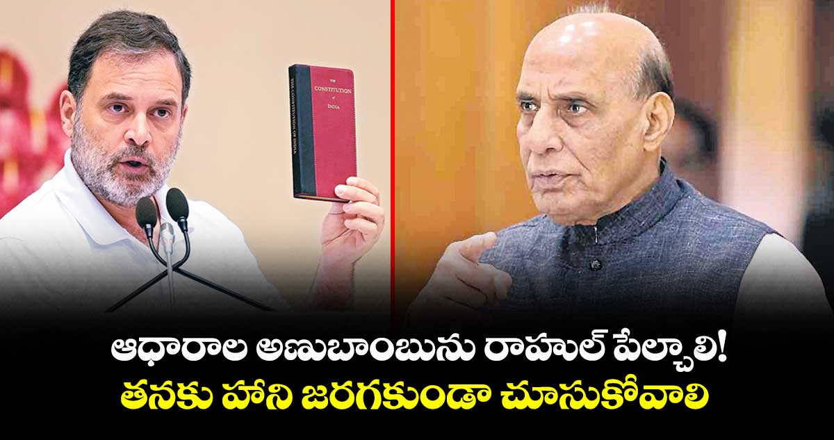 ఆధారాల అణుబాంబును రాహుల్ పేల్చాలి! కానీ.. తనకు హాని జరగకుండా చూసుకోవాలి: రాజ్నాథ్