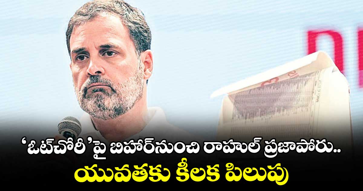 ‘ఓట్చోరీ’పై బిహార్నుంచి రాహుల్ ప్రజాపోరు.. యువతకు కీలక పిలుపు