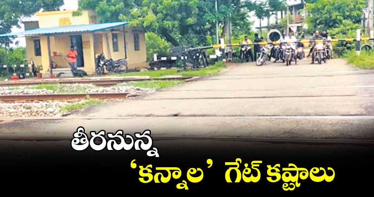 తీరనున్న ‘కన్నాల’  గేట్ కష్టాలు 