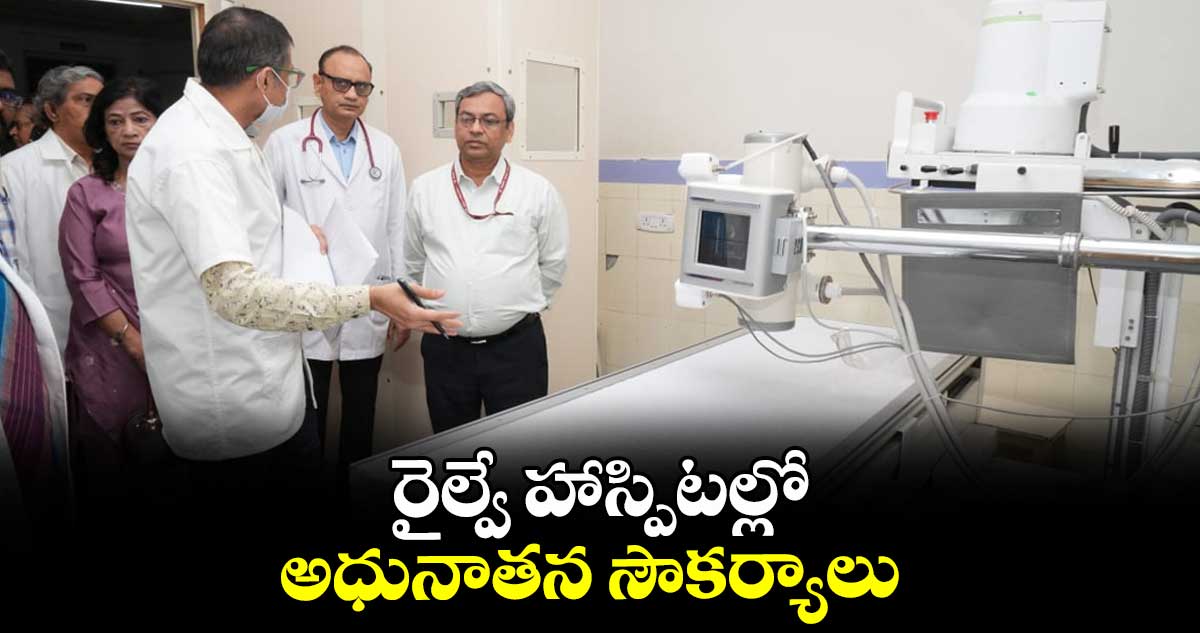 రైల్వే హాస్పిటల్లో  అధునాతన సౌకర్యాలు 