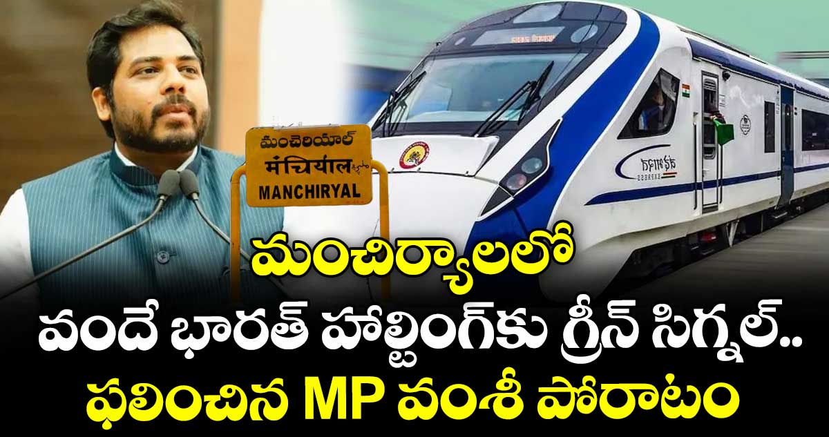 మంచిర్యాలలో వందే భారత్ హాల్టింగ్కు గ్రీన్ సిగ్నల్.. ఫలించిన MP వంశీ పోరాటం