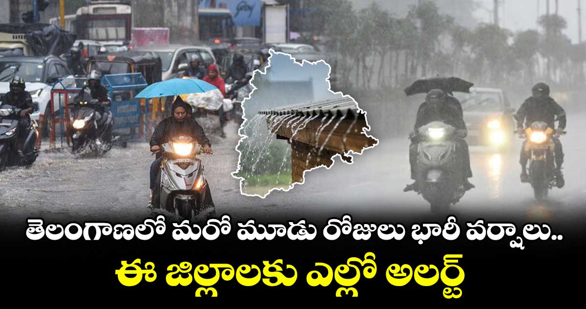 తెలంగాణలో మరో మూడు రోజులు భారీ వర్షాలు..ఈ జిల్లాలకు ఎల్లో అలర్ట్