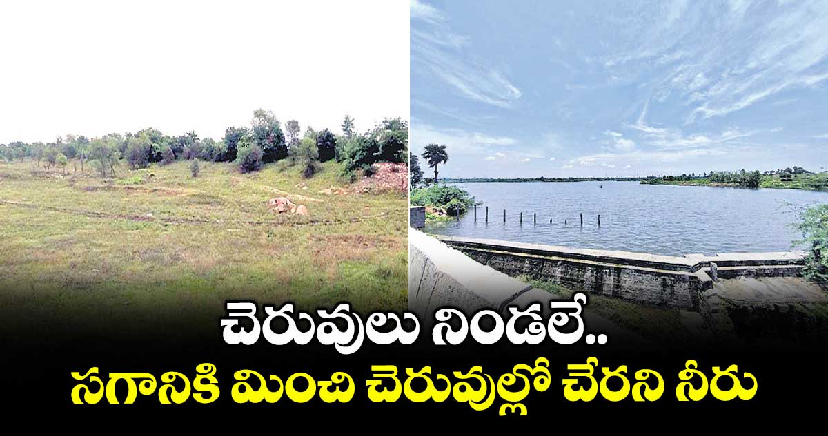 చెరువులు నిండలే..సగానికి మించి చెరువుల్లో చేరని నీరు