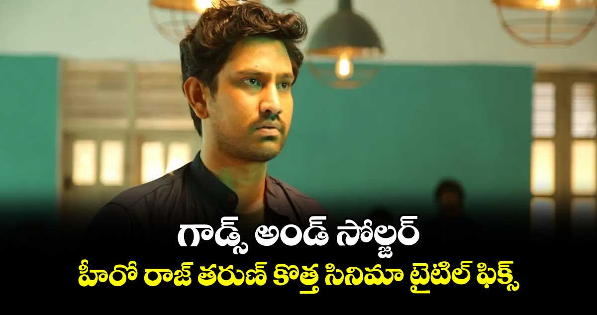 గాడ్స్ అండ్ సోల్జర్: హీరో రాజ్ తరుణ్ కొత్త సినిమా టైటిల్ ఫిక్స్
