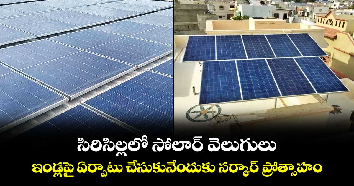 సిరిసిల్లలో సోలార్ వెలుగులు.. ఇండ్లపై ఏర్పాటు చేసుకునేందుకు సర్కార్ ప్రోత్సాహం