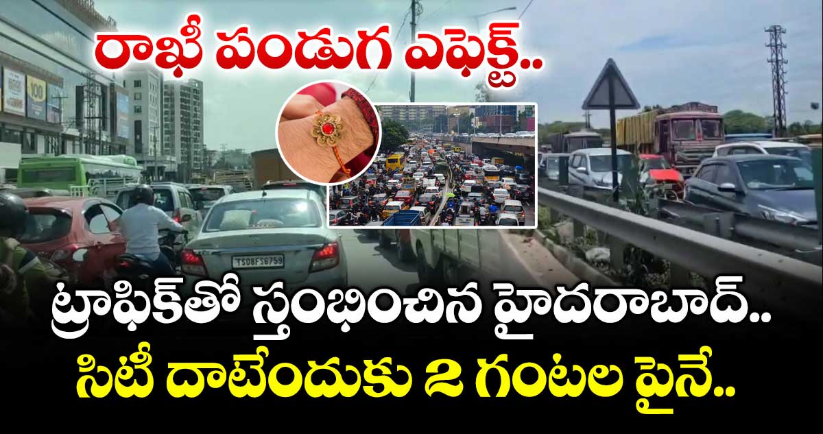 రాఖీ పండుగ ఎఫెక్ట్.. ట్రాఫిక్తో స్తంభించిన హైదరాబాద్.. సిటీ దాటేందుకు 2 గంటల పైనే..