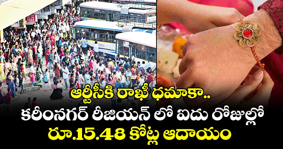 ఆర్టీసీకి రాఖీ ధమాకా..కరీంనగర్ రీజియన్ లో ఐదు రోజుల్లో రూ.15.48 కోట్ల ఆదాయం