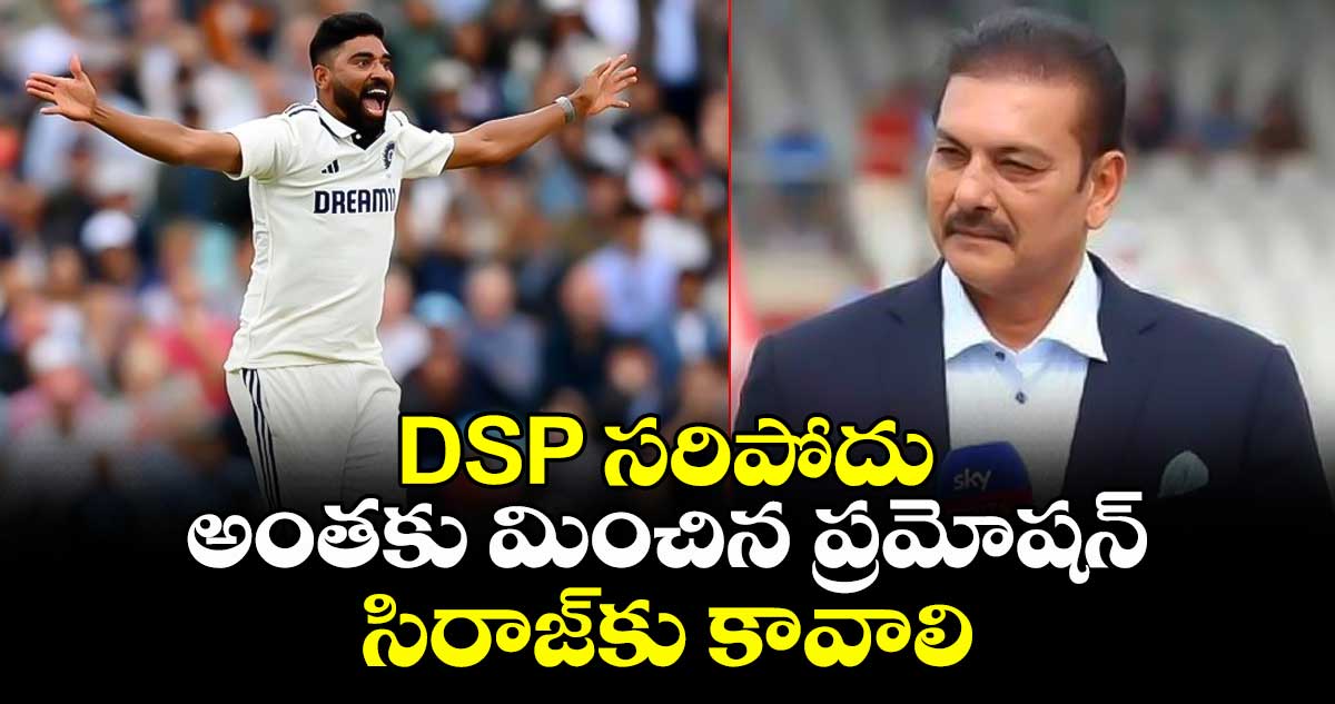IND vs ENG 2025: DSP సరిపోదు అంతకు మించిన ప్రమోషన్ సిరాజ్‌కు కావాలి: రవిశాస్త్రి