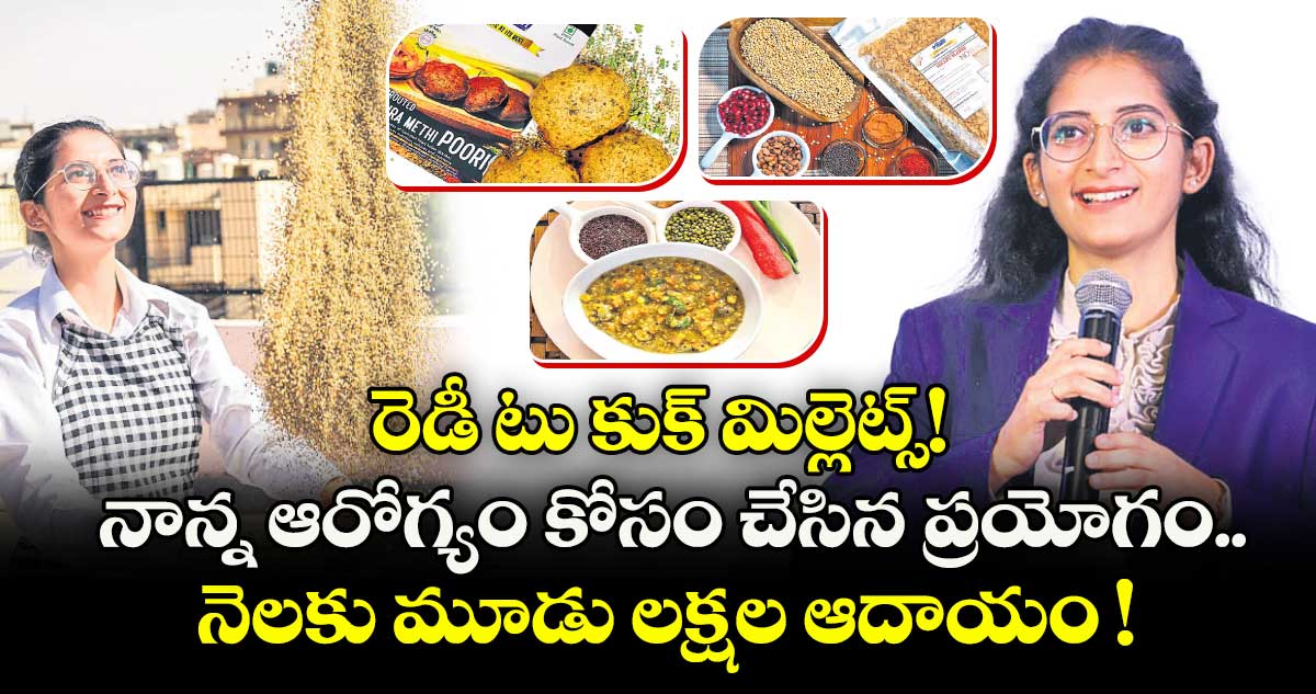 రెడీ టు కుక్ మిల్లెట్స్! నాన్న ఆరోగ్యం కోసం చేసిన ప్రయోగం.. నెలకు మూడు లక్షల ఆదాయం తెస్తోంది !