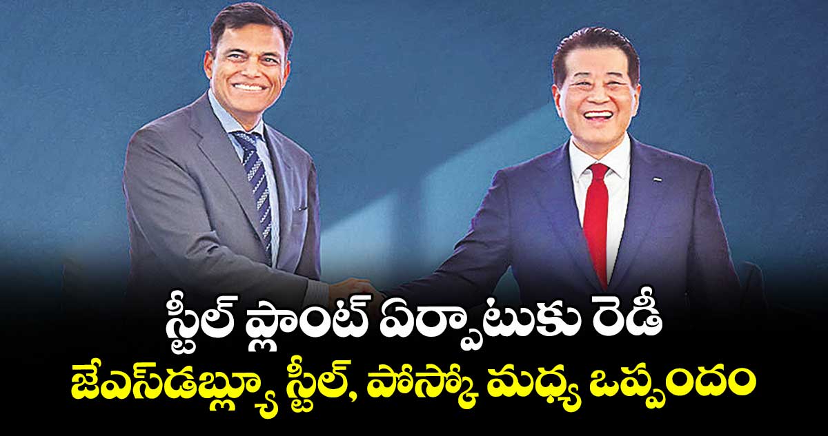 స్టీల్ ప్లాంట్ ఏర్పాటుకు రెడీ.. జేఎస్డబ్ల్యూ స్టీల్, పోస్కో మధ్య ఒప్పందం