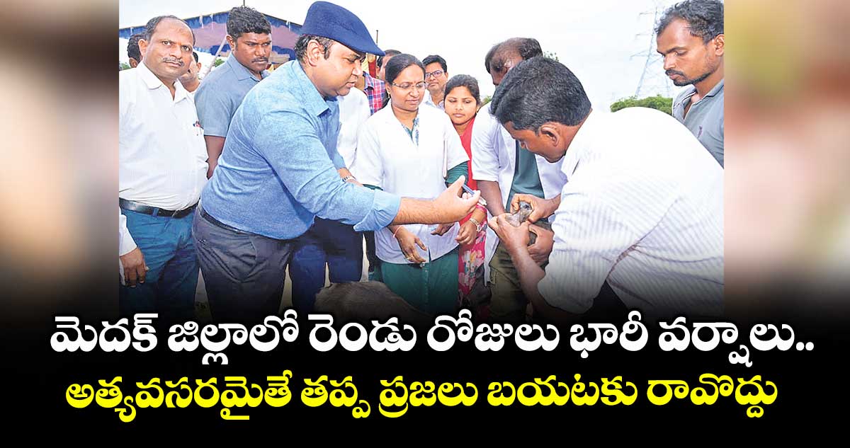 మెదక్ జిల్లాలో రెండు రోజులు భారీ వర్షాలు..అత్యవసరమైతే తప్ప ప్రజలు బయటకు రావొద్దు : కలెక్టర్ రాహుల్ రాజ్ 