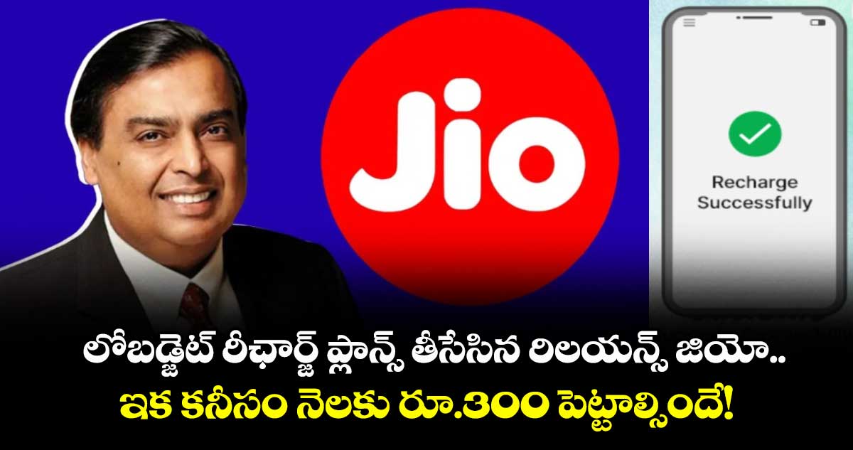 లోబడ్జెట్ రీఛార్జ్ ప్లాన్స్ తీసేసిన రిలయన్స్ జియో.. ఇక కనీసం నెలకు రూ.300 పెట్టాల్సిందే!