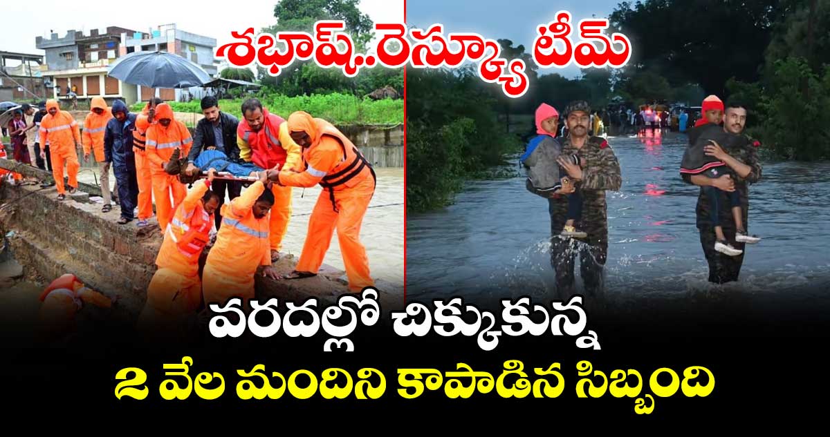 శభాష్..రెస్క్యూ టీమ్: వరదల్లో చిక్కుకున్న 2 వేల మందిని కాపాడిన సిబ్బంది