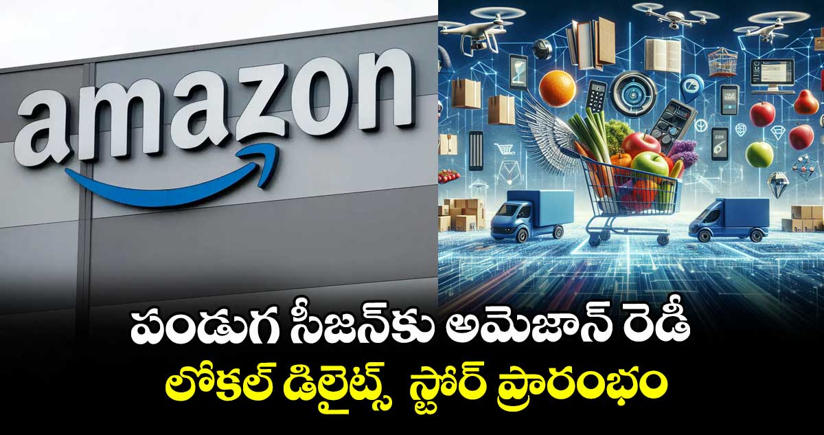 పండుగ సీజన్ కు అమెజాన్ రెడీ.. లోకల్ డిలైట్స్ స్టోర్ ప్రారంభం