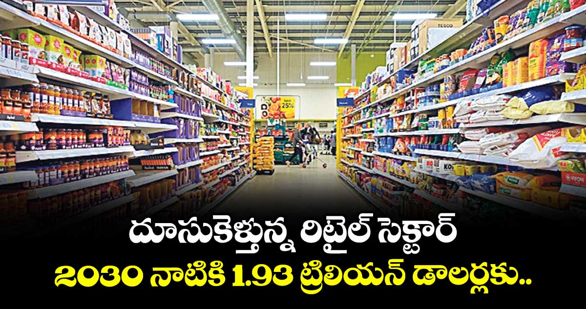 దూసుకెళ్తున్న రిటైల్ సెక్టార్.. 2030 నాటికి 1.93 ట్రిలియన్ డాలర్లకు..
