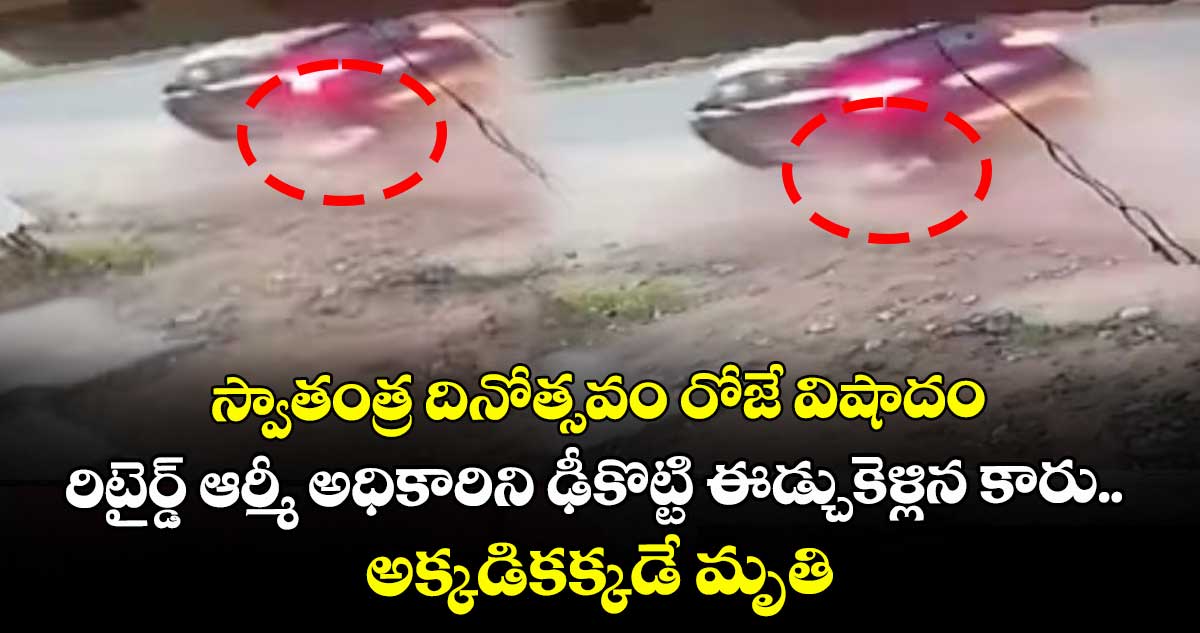 స్వాతంత్ర దినోత్సవం రోజే విషాదం: రిటైర్డ్ ఆర్మీ అధికారిని ఢీకొట్టి ఈడ్చుకెళ్లిన కారు.. అక్కడికక్కడే మృతి