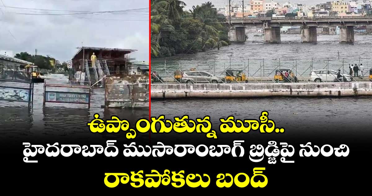 ఉప్పొంగుతున్న మూసీ.. హైదరాబాద్ ముసారాంబాగ్ బ్రిడ్జి⁭పై నుంచి రాకపోకలు బంద్