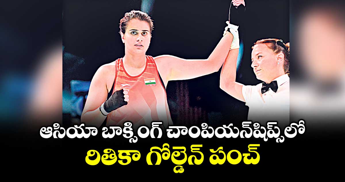 ఆసియా బాక్సింగ్ చాంపియన్షిప్స్లో రితికా గోల్డెన్ పంచ్