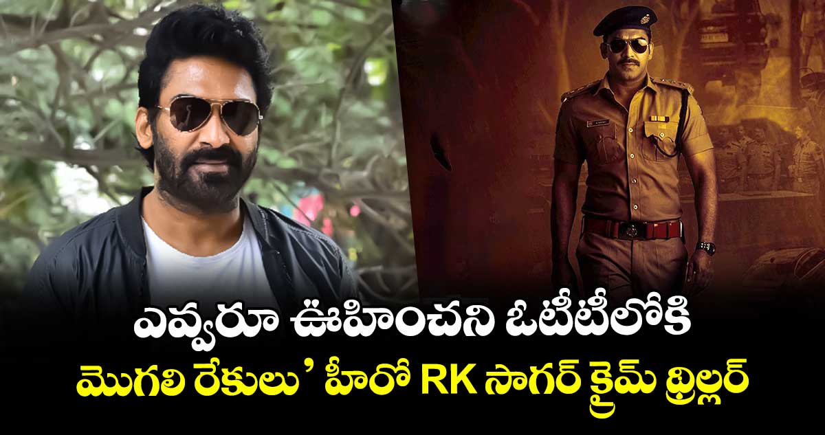 OTT Crime: ఎవ్వరూ ఊహించని ఓటీటీలోకి.. మొగలి రేకులు’ హీరో RKసాగర్ క్రైమ్ థ్రిల్లర్