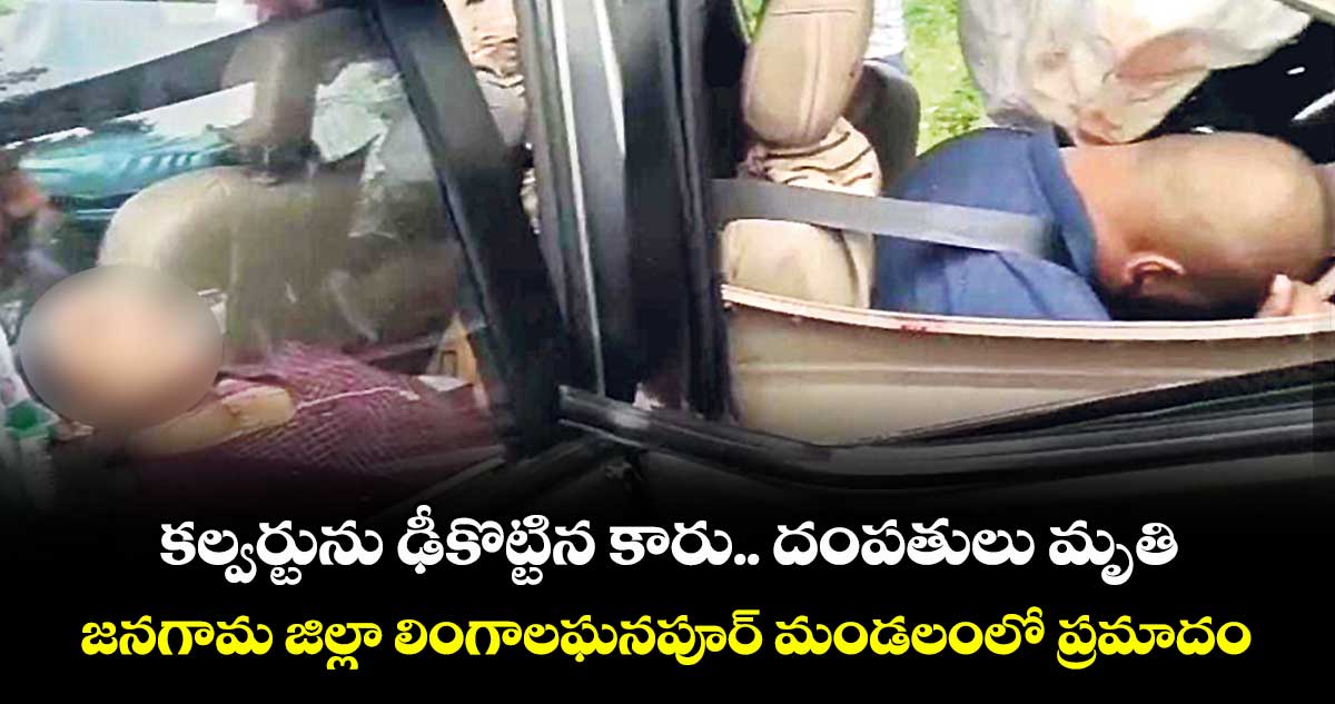 కల్వర్టును ఢీకొట్టిన కారు.. దంపతులు మృతి.. జనగామ జిల్లా లింగాలఘనపూర్‌‌‌‌ మండలంలో ప్రమాదం 