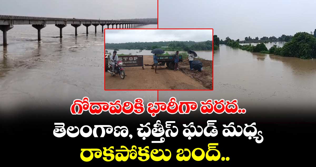గోదావరికి భారీగా వరద.. తెలంగాణ, ఛత్తీస్ ఘడ్ మధ్య రాకపోకలు బంద్.. 