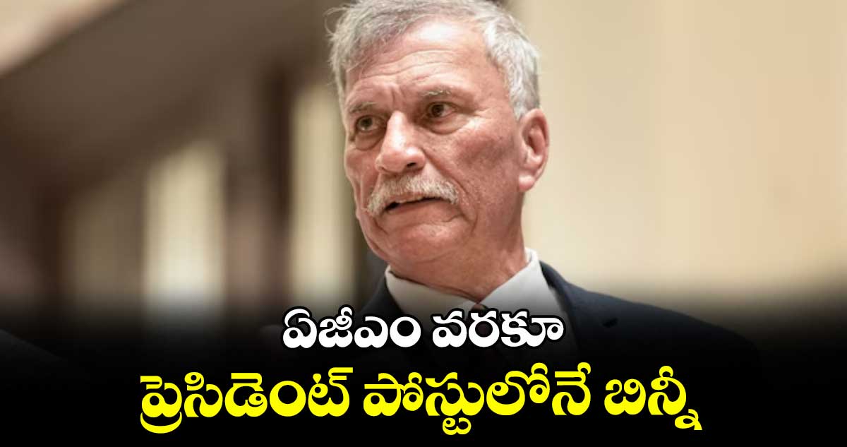ఏజీఎం వరకూ ప్రెసిడెంట్ పోస్టులోనే బిన్నీ