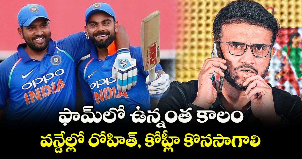 ఫామ్‎లో ఉన్నంత కాలం వన్డేల్లో రోహిత్‌‌‌‌‌‌‌‌, కోహ్లీ కొనసాగాలి: గంగూలీ
