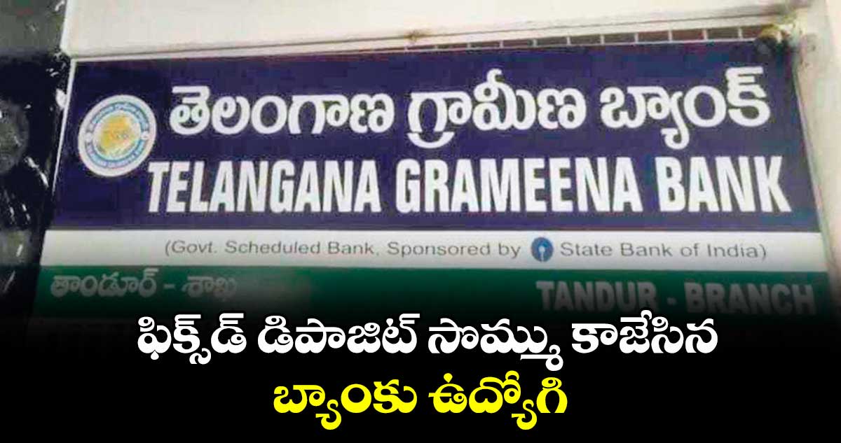 ఫిక్స్డ్ డిపాజిట్ సొమ్ము కాజేసిన బ్యాంకు ఉద్యోగి