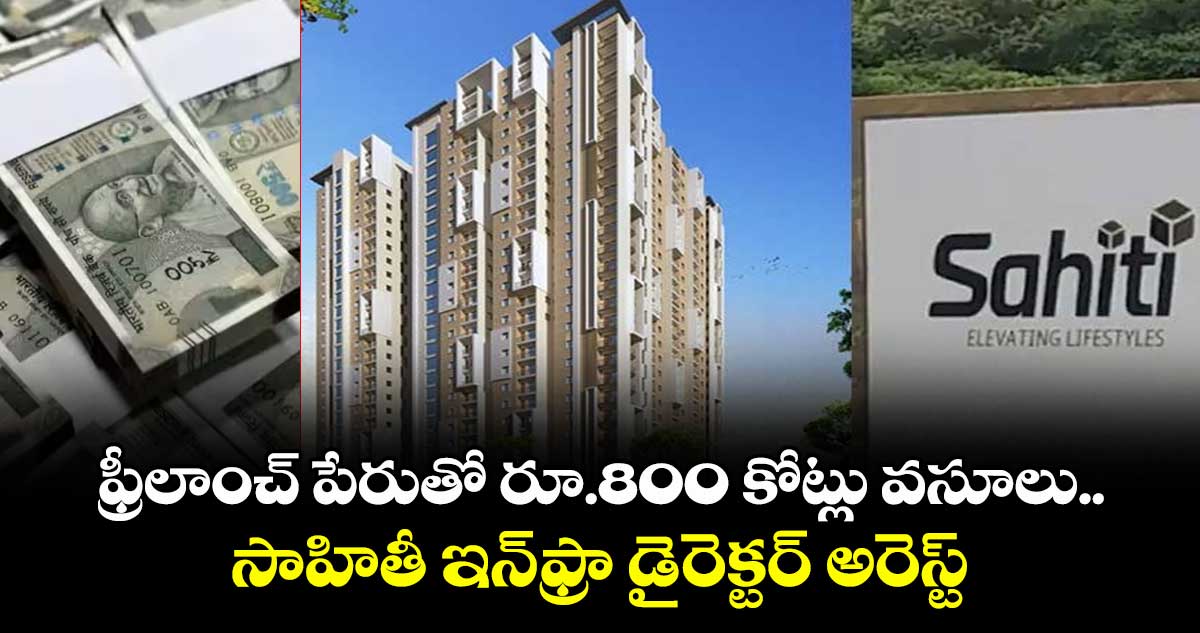 ఫ్రీలాంచ్ పేరుతో రూ.800 కోట్లు వసూలు.. సాహితీ ఇన్⁭ఫ్రా డైరెక్టర్ అరెస్ట్