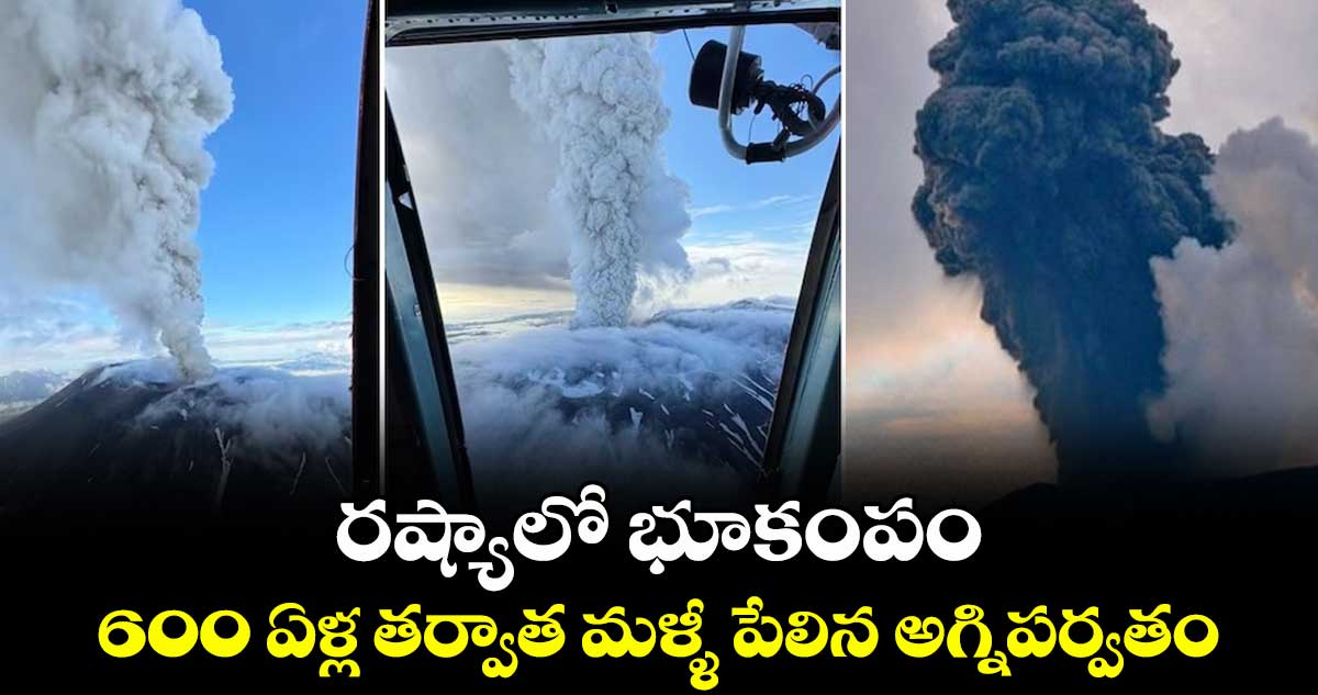 రష్యాలో భూకంపం: 600 ఏళ్ల తర్వాత మళ్ళీ పేలిన అగ్నిపర్వతం..