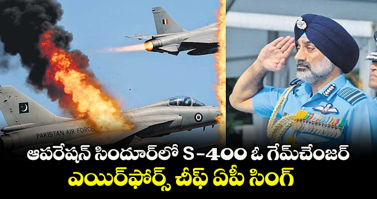 ఆపరేషన్ సిందూర్‎లో S-400 ఓ గేమ్చేంజర్: ఎయిర్‌‌‌‌ఫోర్స్ చీఫ్ ఏపీ సింగ్