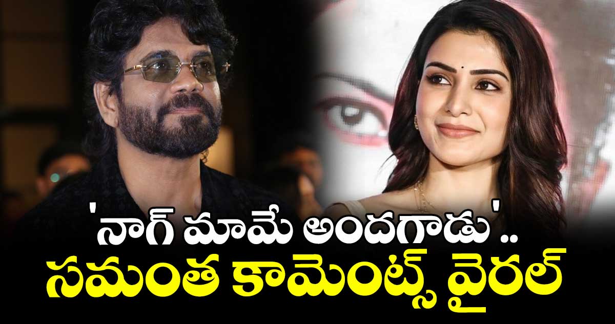 Samantha: 'నాగ్ మామే అందగాడు'.. సమంత కామెంట్స్ వైరల్