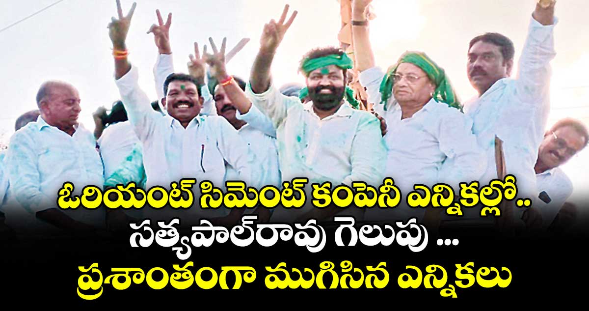 ఓరియంట్ సిమెంట్ కంపెనీ ఎన్నికల్లో సత్యపాల్రావు గెలుపు ...ప్రశాంతంగా ముగిసిన ఎన్నికలు ..విక్రమ్రావుపై 33 ఓట్లు మెజార్టీ