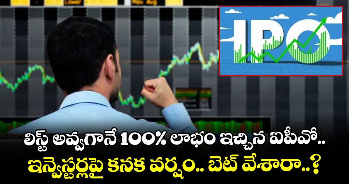 IPO News: లిస్ట్ అవ్వగానే 100% లాభం ఇచ్చిన ఐపీవో.. ఇన్వెస్టర్లపై కనక వర్షం.. బెట్ వేశారా..?