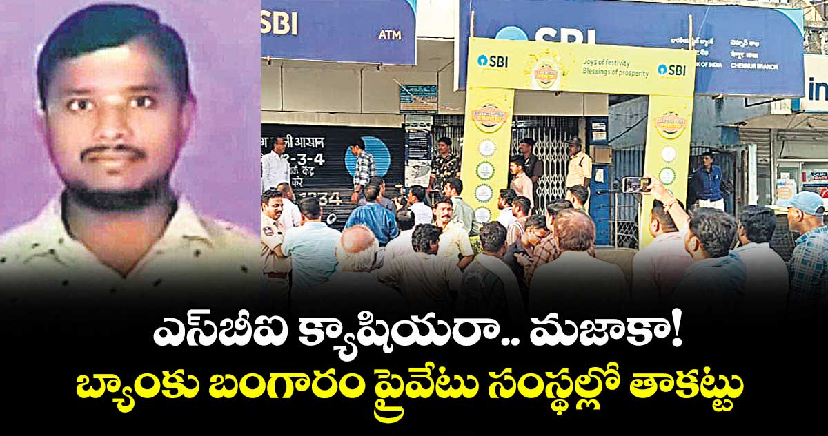 ఎస్బీఐ క్యాషియరా.. మజాకా!..బ్యాంకు బంగారం ప్రైవేటు సంస్థల్లో తాకట్టు